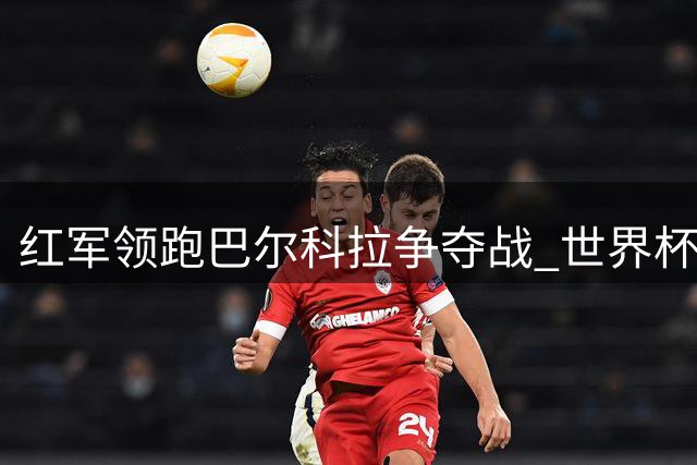 红军领跑巴尔科拉争夺战 世界杯新星或成克洛普新王牌